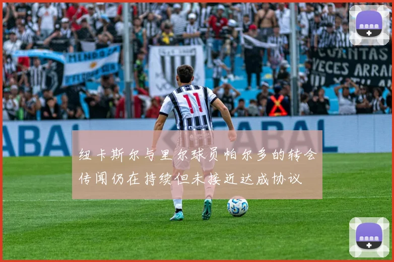 纽卡斯尔与里尔球员帕尔多的转会传闻仍在持续但未接近达成协议
