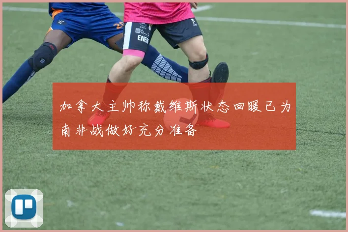 加拿大主帅称戴维斯状态回暖已为南非战做好充分准备