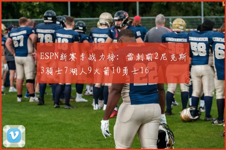ESPN新赛季战力榜：雷刺前2尼克斯3骑士7湖人9火箭10勇士16