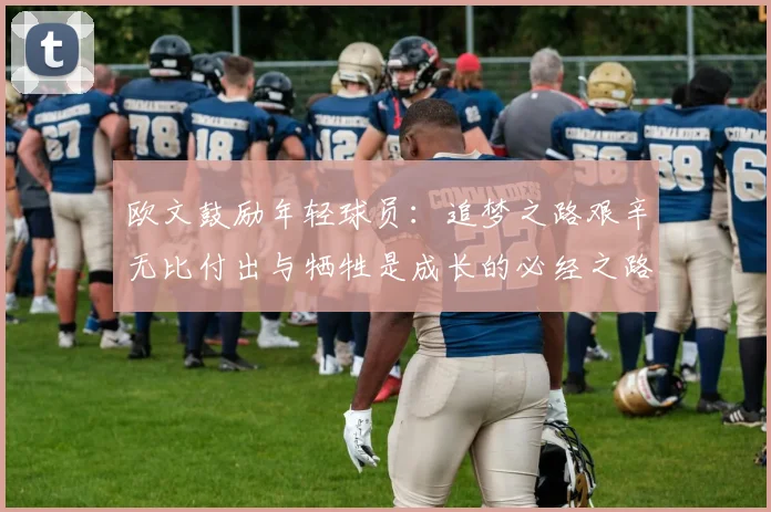 欧文鼓励年轻球员：追梦之路艰辛无比付出与牺牲是成长的必经之路